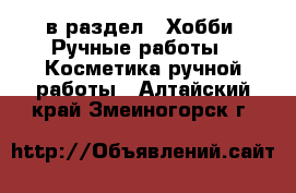  в раздел : Хобби. Ручные работы » Косметика ручной работы . Алтайский край,Змеиногорск г.